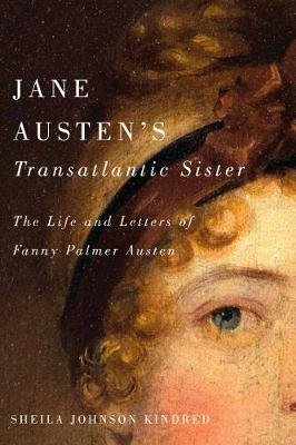 Jane Austen's Transatlantic Sister: The Life and Letters of Fanny Palmer Austen Sheila  Johnson Kindred