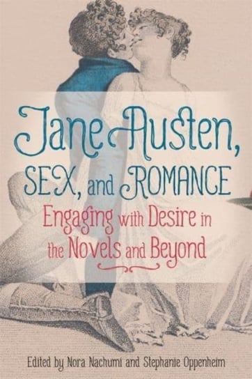 Jane Austen, Sex, and Romance: Engaging with Desire in the Novels and Beyond Professor Nora Nachumi