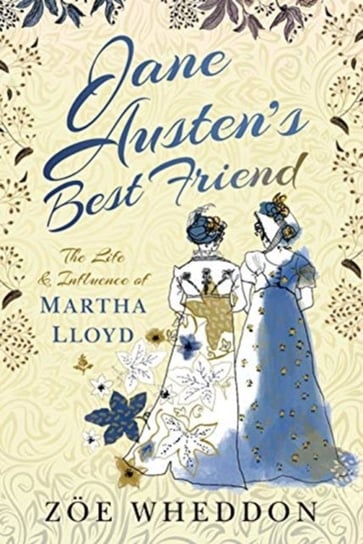 Jane Austens Best Friend: The Life and Influence of Martha Lloyd Zoe Wheddon