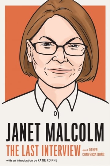 Janet Malcolm: The Last Interview: And Other Conversations Malcolm Janet