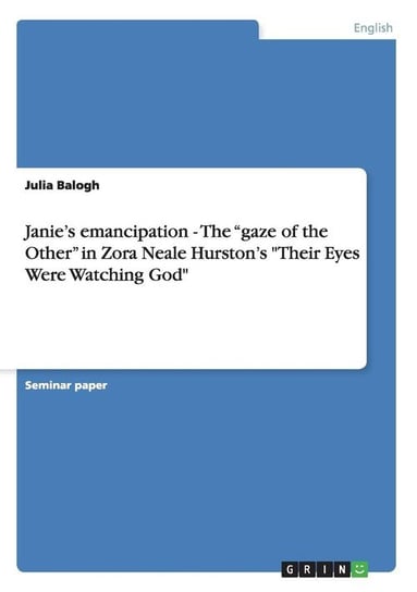 Janie's emancipation - The "gaze of the Other" in Zora Neale Hurston's "Their Eyes Were Watching God" Balogh Julia