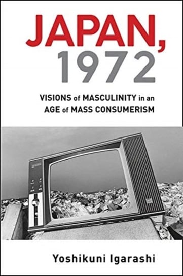 Japan, 1972. Visions of Masculinity in an Age of Mass Consumerism Opracowanie zbiorowe