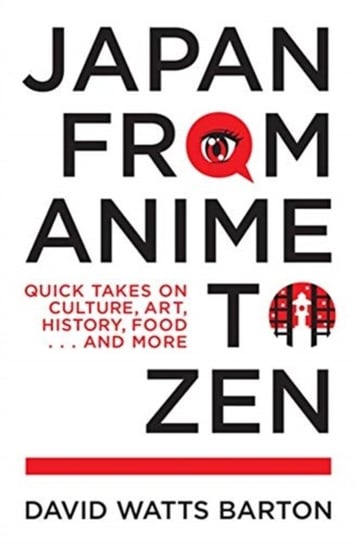 Japan from Anime to Zen: Quick Takes on Culture, Art, History, Food . . . and More David Watts Barton