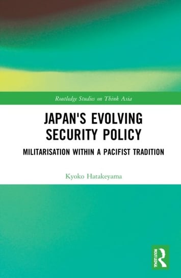 Japan's Evolving Security Policy. Militarisation within a Pacifist Tradition Taylor & Francis Ltd.