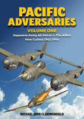 Japanese Army Air Force vs the Allies New Guinea 1942-1944. Pacific Adversaries. Volume One Michael Claringbould