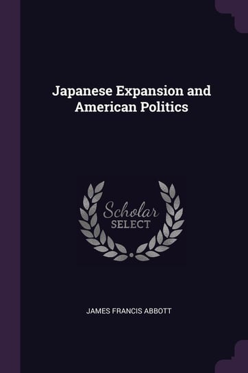 Japanese Expansion and American Politics Abbott James Francis