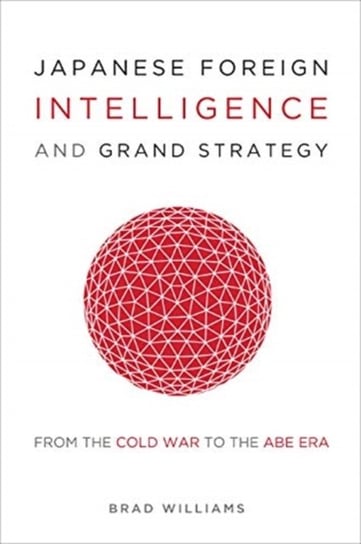Japanese Foreign Intelligence and Grand Strategy: From the Cold War to the Abe Era Brad Williams