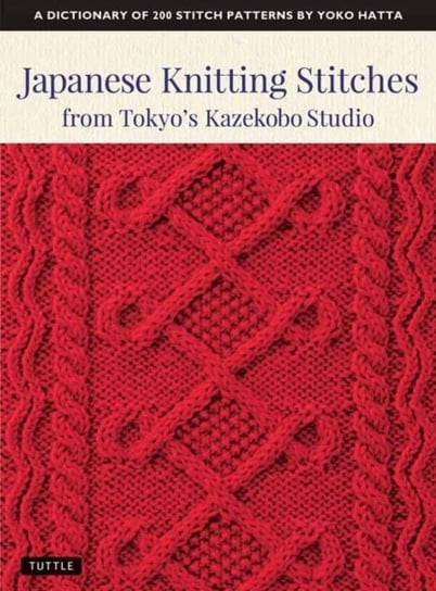 Japanese Knitting Stitches from Tokyos Kazekobo Studio: A Dictionary of 200 Stitch Patterns by Yoko Yoko Hatta