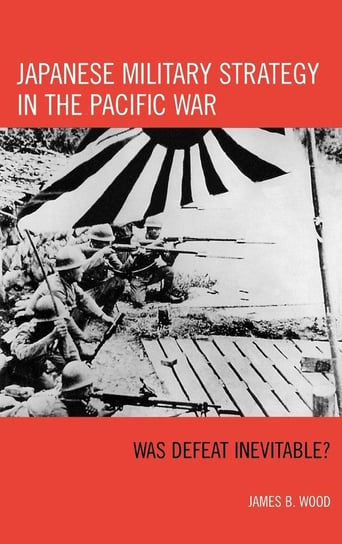 Japanese Military Strategy in the Pacific War Wood James B.
