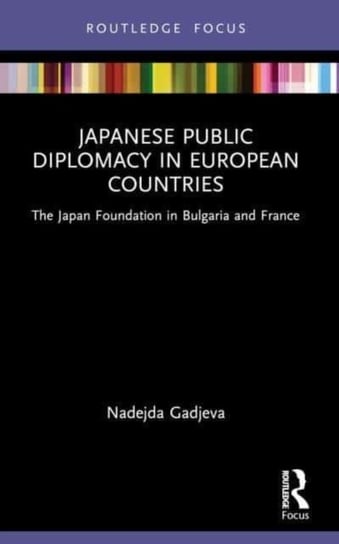 Japanese Public Diplomacy in European Countries: The Japan Foundation in Bulgaria and France Opracowanie zbiorowe