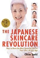 Japanese Skincare Revolution, The: How To Have The Most Beautiful Skin Of Your Life - At Any Age Saeki Chizu, Takayama Hirokazu