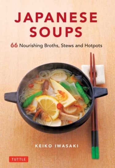 Japanese Soups: 66 Nourishing Broths, Stews and Hotpots Keiko Iwasaki