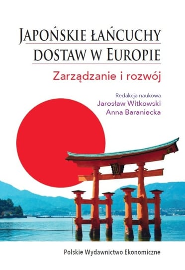 Japońskie łańcuchy dostaw w Europie. Zarządzanie i rozwój Witkowski Jarosław, Baraniecka Anna