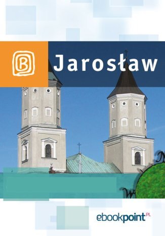 Jarosław i okolice. Miniprzewodnik Opracowanie zbiorowe