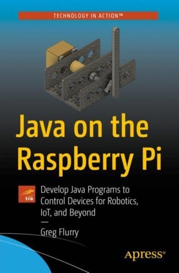 Java on the Raspberry Pi: Develop Java Programs to Control Devices for Robotics, IoT, and Beyond Greg Flurry