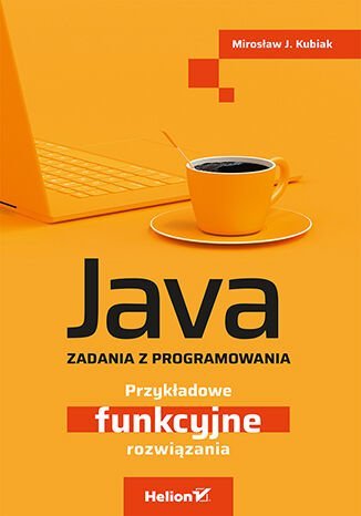 Java. Zadania z programowania. Przykładowe funkcyjne rozwiązania Kubiak Mirosław J.