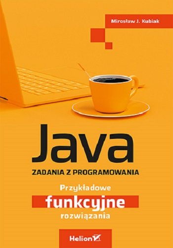 Java. Zadania z programowania. Przykładowe funkcyjne rozwiązania Kubiak Mirosław J.