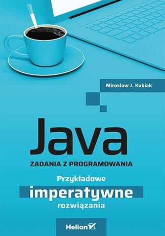 Java. Zadania z programowania. Przykładowe imperatywne rozwiązania Kubiak Mirosław J.