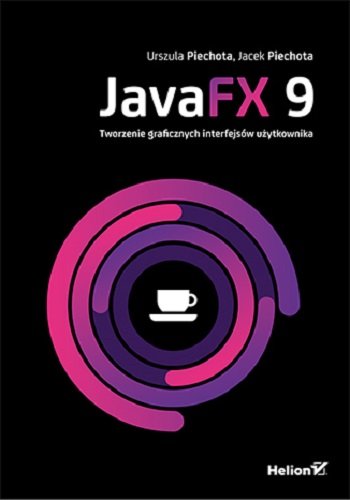JavaFX 9. Tworzenie graficznych interfejsów użytkownika Piechota Urszula