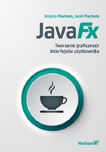 JavaFX. Tworzenie graficznych interfejsów użytkownika Piechota Urszula, Piechota Jacek