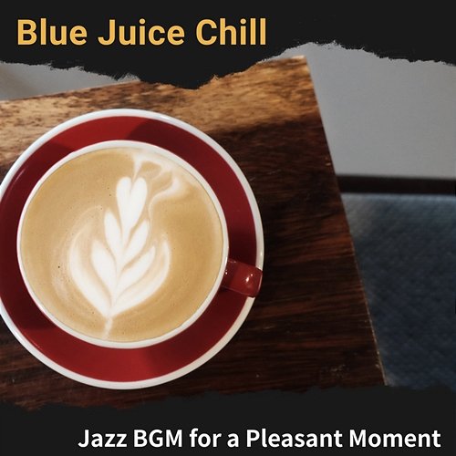 Jazz Bgm for a Pleasant Moment Blue Juice Chill