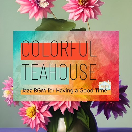 Jazz Bgm for Having a Good Time Colorful Teahouse