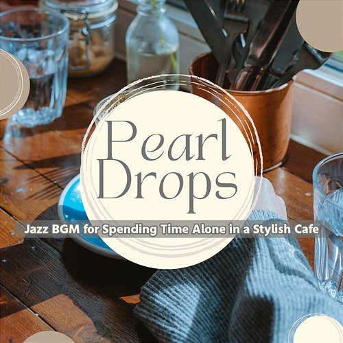 Jazz Bgm for Spending Time Alone in a Stylish Cafe Pearl Drops