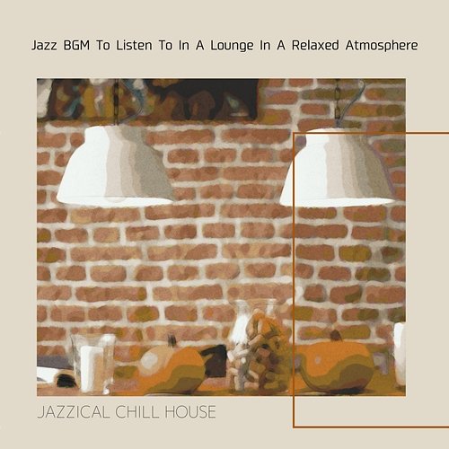 Jazz Bgm to Listen to in a Lounge in a Relaxed Atmosphere Jazzical Chill House