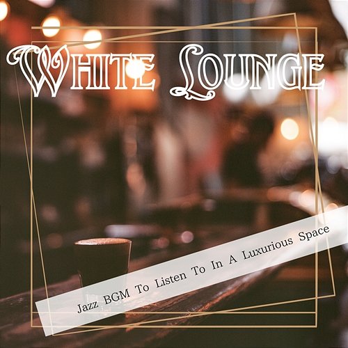 Jazz Bgm to Listen to in a Luxurious Space White Lounge