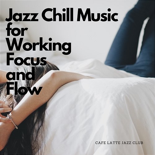 Jazz Chill Music for Working, Focus and Flow Cafe Latte Jazz Club