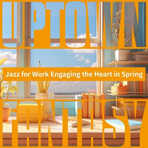 Jazz for Work Engaging the Heart in Spring Uptown Fantasy