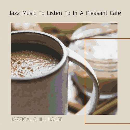 Jazz Music to Listen to in a Pleasant Cafe Jazzical Chill House