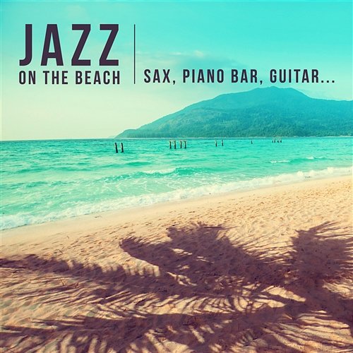 Jazz on the Beach: The Best of Instrumental Smooth Jazz (Background Music with Sax, Piano Bar, Guitar) Summer De-Stress & Total Relax Amazing Chill Out Jazz Paradise