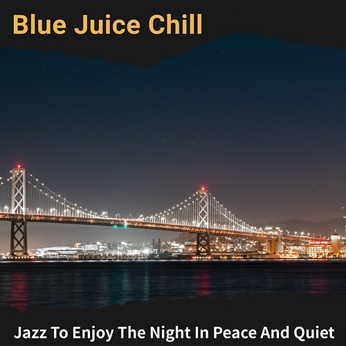 Jazz to Enjoy the Night in Peace and Quiet Blue Juice Chill