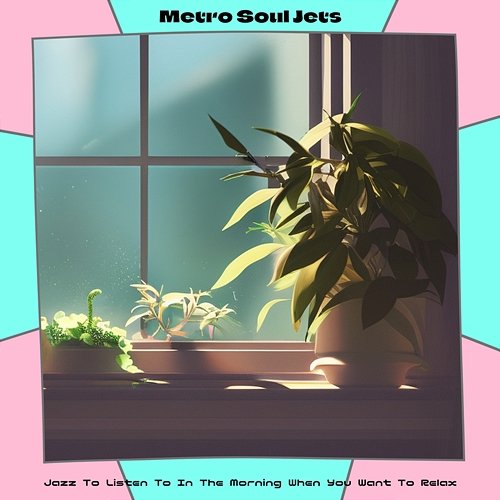 Jazz to Listen to in the Morning When You Want to Relax Metro Soul Jets