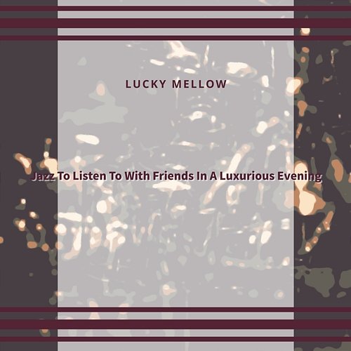 Jazz to Listen to with Friends in a Luxurious Evening Lucky Mellow