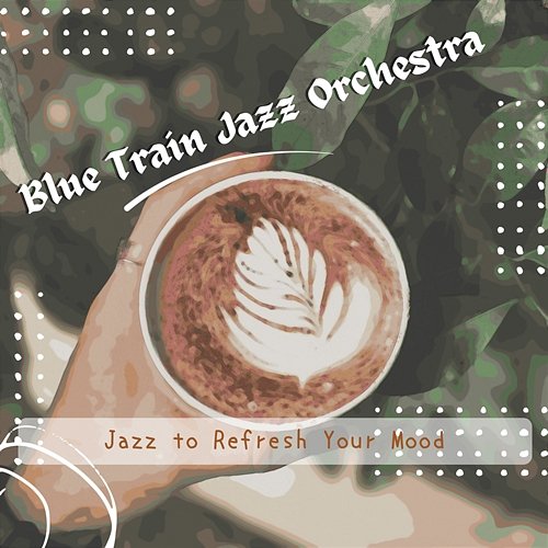 Jazz to Refresh Your Mood Blue Train Jazz Orchestra
