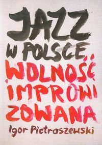 Jazz w Polsce. Wolność improwizowana Pietraszewski Igor