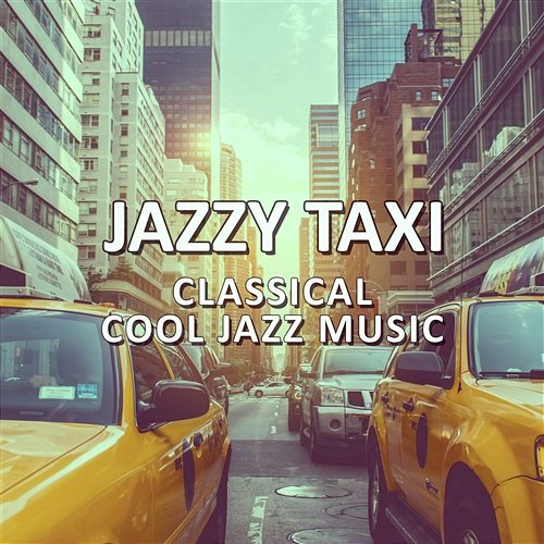 Jazzy Taxi: Classical Cool Jazz Music - Listening to the Best Jazzy Instrumental Songs while Traveling Into the Unknown Destination Smooth Jazz Journey Ensemble