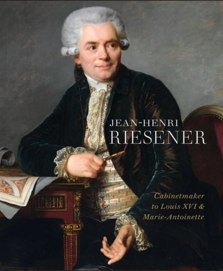 Jean-Henri Riesener: Cabinetmaker to Louis XVI and Marie Antoinette Opracowanie zbiorowe