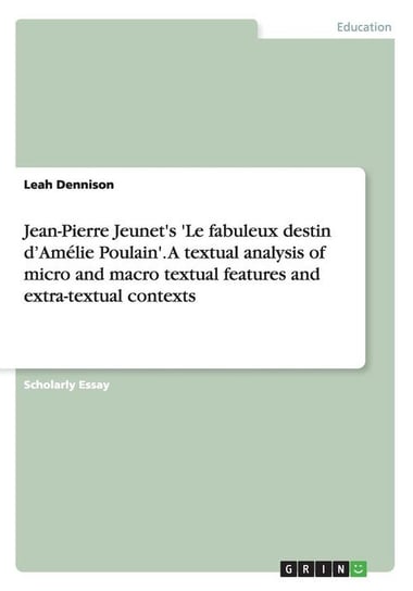 Jean-Pierre Jeunet's 'Le fabuleux destin d'Amélie Poulain'. A textual analysis of micro and macro textual features and extra-textual contexts Dennison Leah
