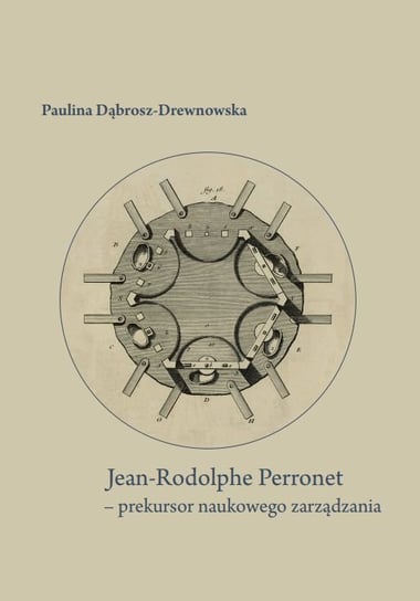 Jean-Rodolphe Perronet. Prekursor naukowego zarządzania Dąbrosz-Drewnowska Paulina