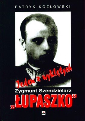 Jeden z wyklętych Zygmunt Szendzielarz Łupaszko 1910-1951 Kozłowski Patryk