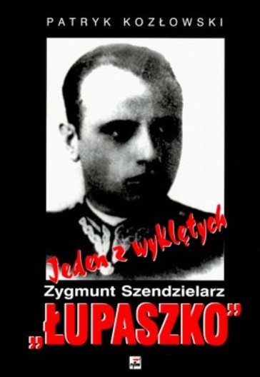 Jeden z Wyklętych. Zygmunt Szendzielarz Łupaszko Kozłowski Patryk