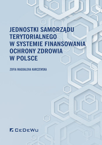 Jednostki samorządu terytorialnego w systemie finansowania ochrony zdrowia w Polsce Karczewska Zofia Magdalena