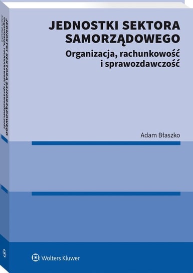 Jednostki sektora samorządowego. Organizacja, rachunkowość i sprawozdawczość Błaszko Adam
