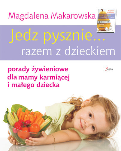 Jedz pysznie... razem z dzieckiem. Porady żywieniowe dla mamy karmiącej i małego dziecka Makarowska Magdalena