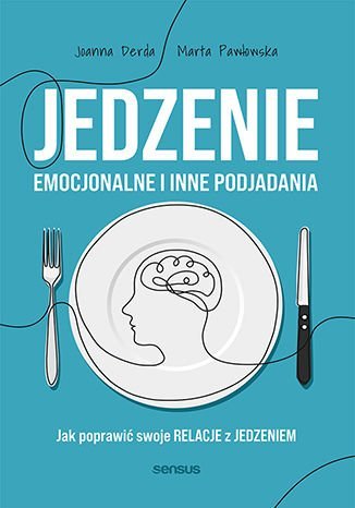 Jedzenie emocjonalne i inne podjadania. Jak poprawić swoje relacje z jedzeniem Pawłowska Marta, Derda Joanna