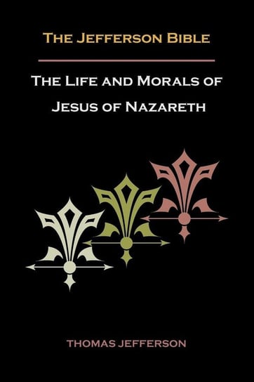 Jefferson Bible, or the Life and Morals of Jesus of Nazareth Jefferson Thomas