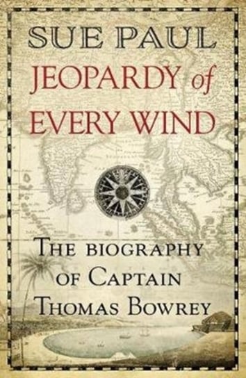Jeopardy of Every Wind: The biography of Captain Thomas Bowrey Sue Paul